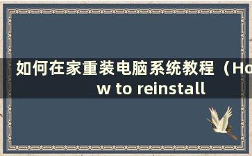 如何在家重装电脑系统教程（How to reinstall the computer system at home）